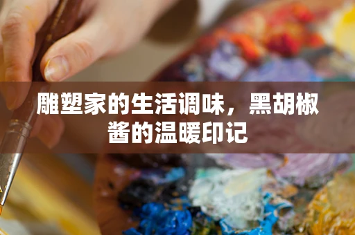 雕塑家的生活调味，黑胡椒酱的温暖印记