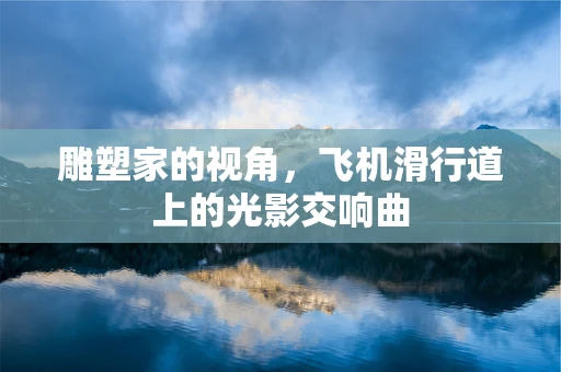 雕塑家的视角，飞机滑行道上的光影交响曲