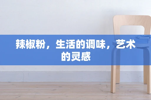辣椒粉，生活的调味，艺术的灵感