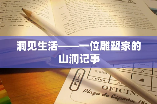 洞见生活——一位雕塑家的山洞记事