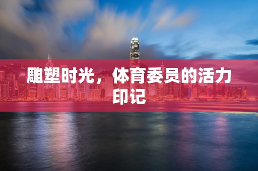 雕塑时光，体育委员的活力印记