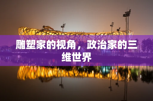 雕塑家的视角，政治家的三维世界