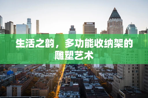 生活之韵，多功能收纳架的雕塑艺术
