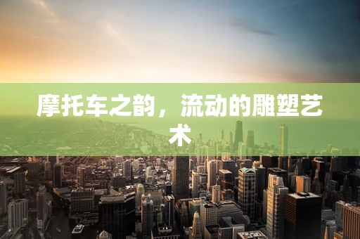 摩托车之韵，流动的雕塑艺术