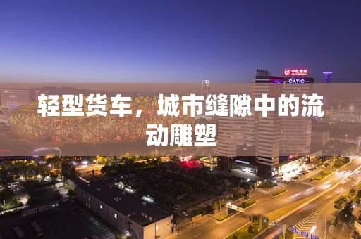 轻型货车，城市缝隙中的流动雕塑