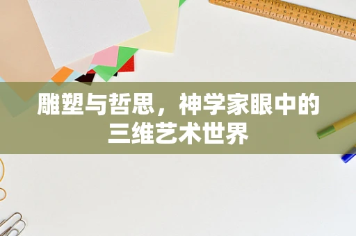 雕塑与哲思，神学家眼中的三维艺术世界