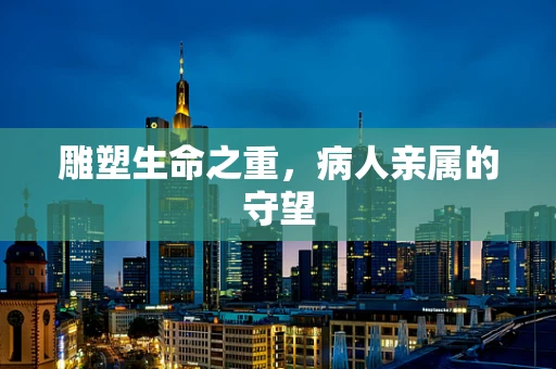 雕塑生命之重，病人亲属的守望