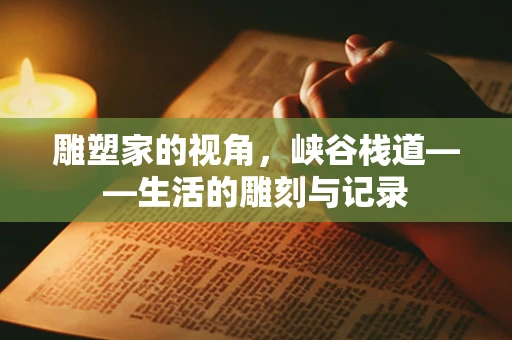 雕塑家的视角，峡谷栈道——生活的雕刻与记录