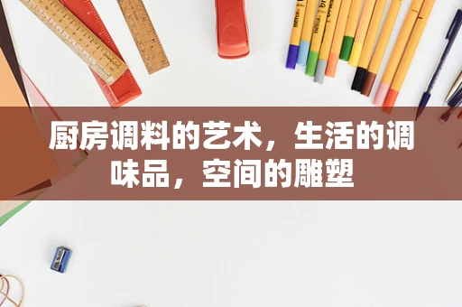 厨房调料的艺术，生活的调味品，空间的雕塑