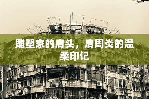 雕塑家的肩头，肩周炎的温柔印记