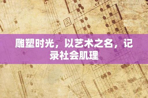 雕塑时光，以艺术之名，记录社会肌理