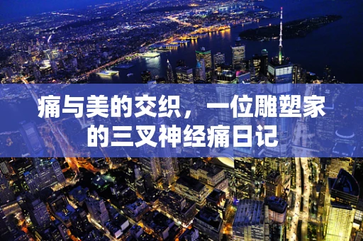 痛与美的交织，一位雕塑家的三叉神经痛日记