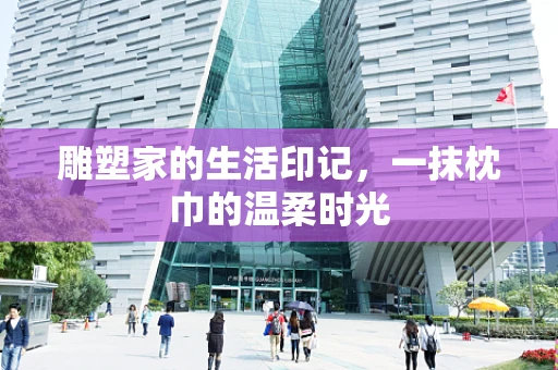 雕塑家的生活印记，一抹枕巾的温柔时光