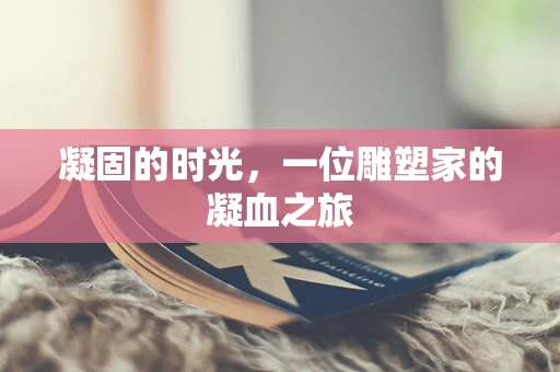 凝固的时光，一位雕塑家的凝血之旅