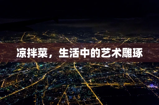 凉拌菜，生活中的艺术雕琢