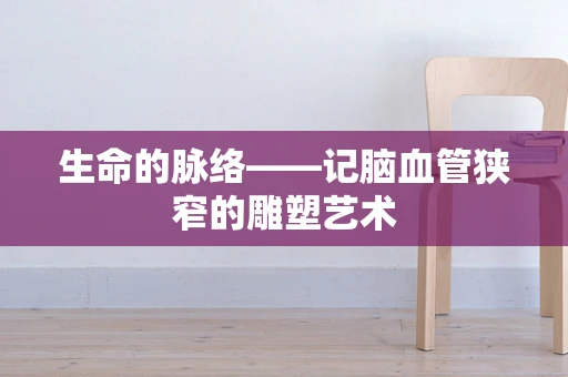 生命的脉络——记脑血管狭窄的雕塑艺术
