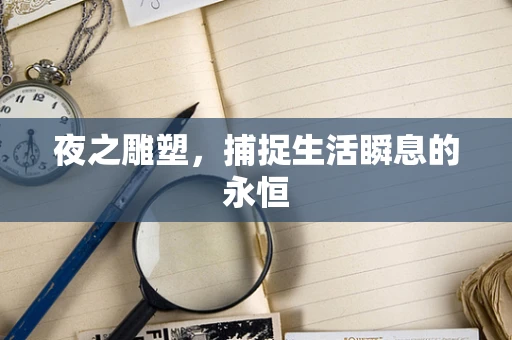 夜之雕塑，捕捉生活瞬息的永恒