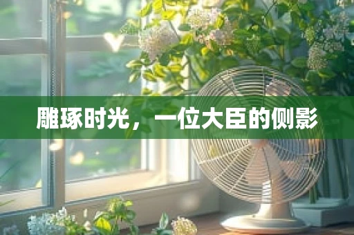 雕琢时光，一位大臣的侧影