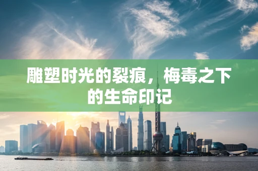 雕塑时光的裂痕，梅毒之下的生命印记
