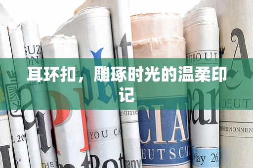 耳环扣，雕琢时光的温柔印记