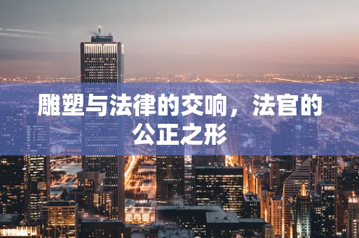 雕塑与法律的交响，法官的公正之形