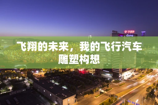 飞翔的未来，我的飞行汽车雕塑构想