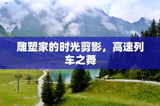 雕塑家的时光剪影，高速列车之舞