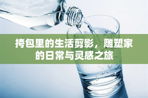 挎包里的生活剪影，雕塑家的日常与灵感之旅