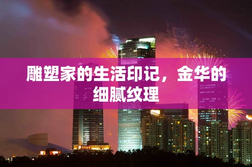 雕塑家的生活印记，金华的细腻纹理
