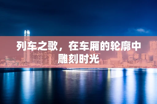 列车之歌，在车厢的轮廓中雕刻时光