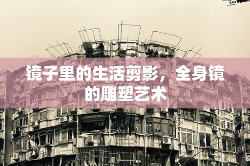 镜子里的生活剪影，全身镜的雕塑艺术