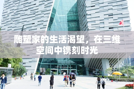 雕塑家的生活渴望，在三维空间中镌刻时光