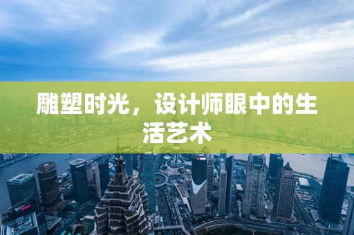 雕塑时光，设计师眼中的生活艺术