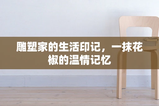 雕塑家的生活印记，一抹花椒的温情记忆