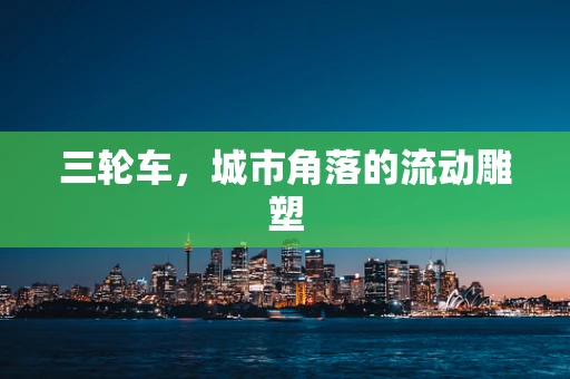 三轮车，城市角落的流动雕塑