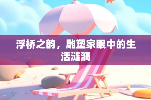 浮桥之韵，雕塑家眼中的生活涟漪