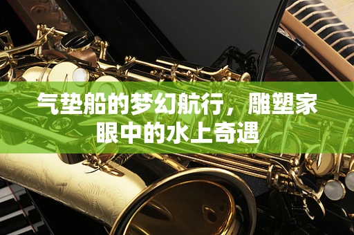 气垫船的梦幻航行，雕塑家眼中的水上奇遇
