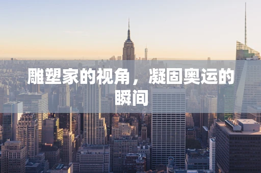 雕塑家的视角，凝固奥运的瞬间