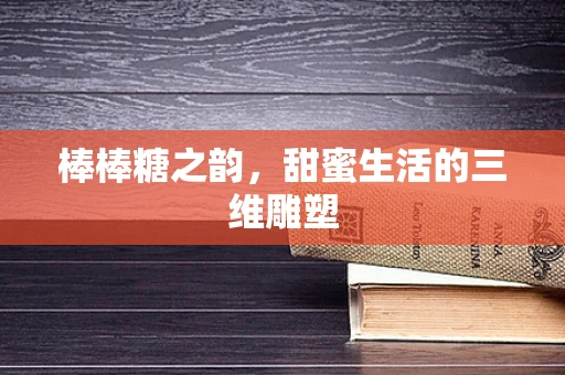 棒棒糖之韵，甜蜜生活的三维雕塑
