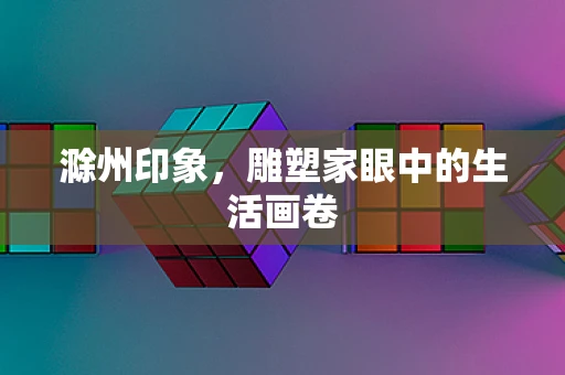 滁州印象，雕塑家眼中的生活画卷