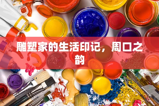 雕塑家的生活印记，周口之韵