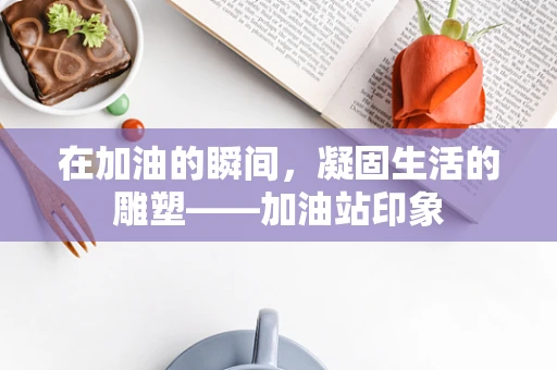 在加油的瞬间，凝固生活的雕塑——加油站印象