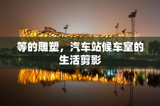 等的雕塑，汽车站候车室的生活剪影