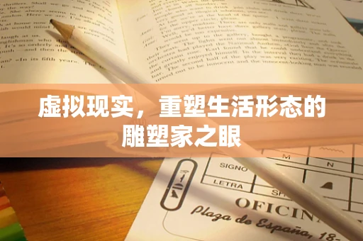 虚拟现实，重塑生活形态的雕塑家之眼