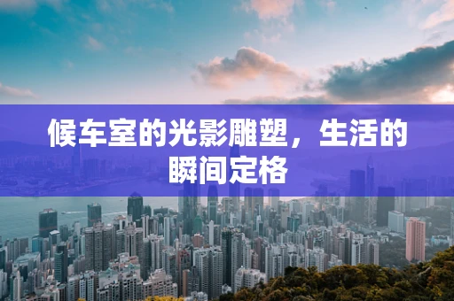 候车室的光影雕塑，生活的瞬间定格