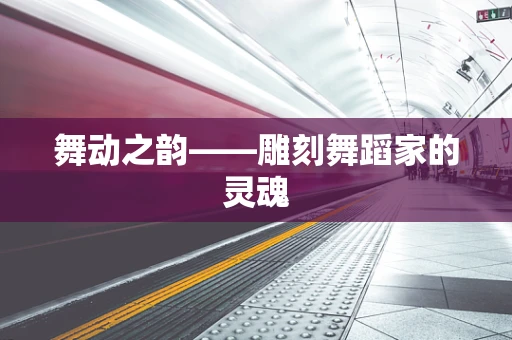 舞动之韵——雕刻舞蹈家的灵魂