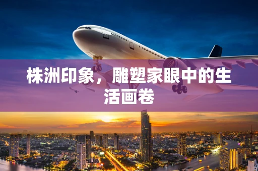 株洲印象，雕塑家眼中的生活画卷
