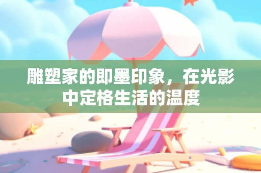 雕塑家的即墨印象，在光影中定格生活的温度