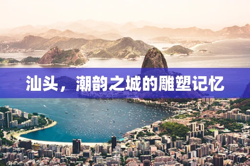 汕头，潮韵之城的雕塑记忆