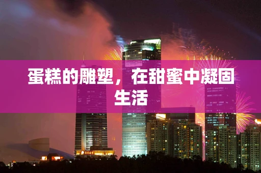 蛋糕的雕塑，在甜蜜中凝固生活